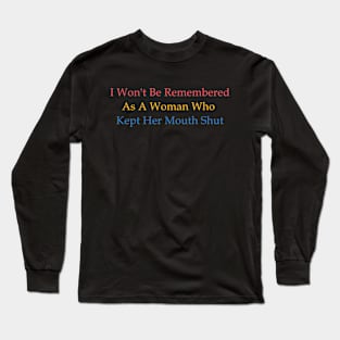 I  Won't Be Remembered As A Woman Who Kept Her Mouth Shut Long Sleeve T-Shirt